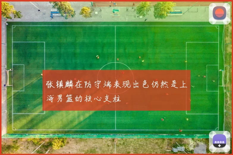 张镇麟在防守端表现出色仍然是上海男篮的核心支柱