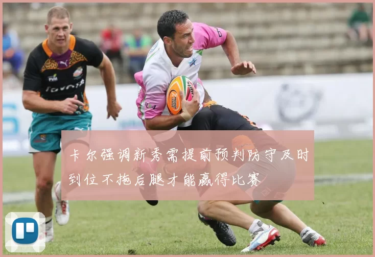 卡尔强调新秀需提前预判防守及时到位不拖后腿才能赢得比赛