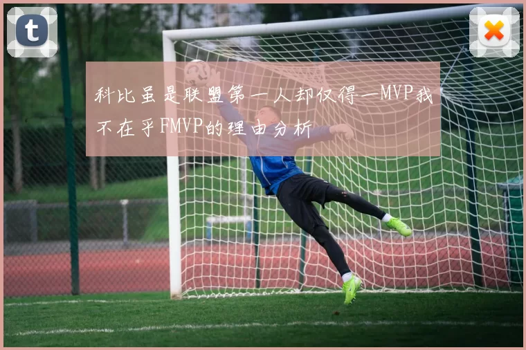 科比虽是联盟第一人却仅得一MVP我不在乎FMVP的理由分析
