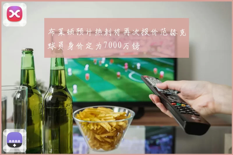 布莱顿预计热刺将再次报价范赫克球员身价定为7000万镑