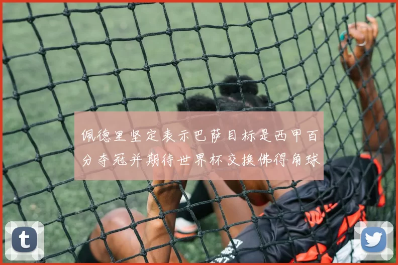 佩德里坚定表示巴萨目标是西甲百分夺冠并期待世界杯交换佛得角球衣