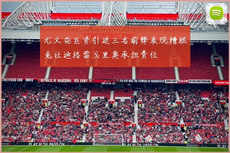 尤文花巨资引进三名前锋表现糟糕竟让迪格雷戈里奥承担责任