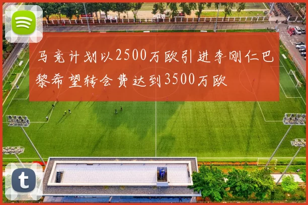 马竞计划以2500万欧引进李刚仁巴黎希望转会费达到3500万欧