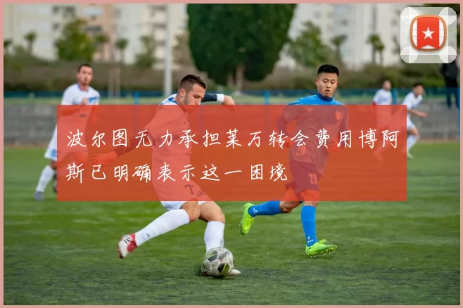 波尔图无力承担莱万转会费用博阿斯已明确表示这一困境